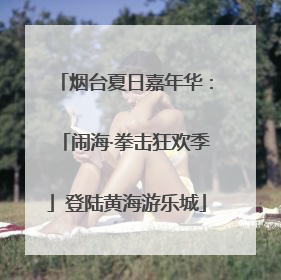 烟台夏日嘉年华：「闹海·拳击狂欢季」登陆黄海游乐城