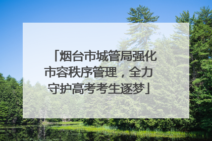 烟台市城管局强化市容秩序管理，全力守护高考考生逐梦