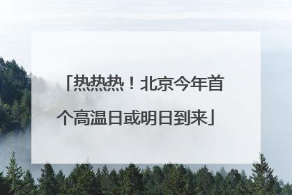 热热热！北京今年首个高温日或明日到来