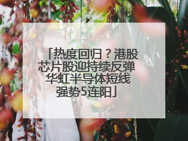 热度回归？港股芯片股迎持续反弹 华虹半导体短线强势5连阳