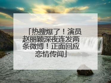 热搜爆了！演员赵丽颖深夜连发两条微博！正面回应恋情传闻