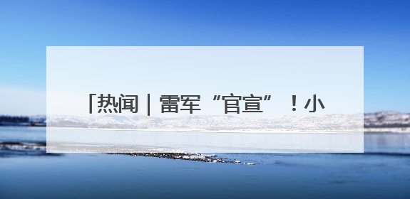 热闻｜雷军“官宣”！小米YU7将于6月底发布，诸多重磅新品一起发布！唯独价格“卖关子”