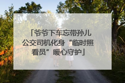 爷爷下车忘带孙儿 公交司机化身“临时照看员”暖心守护