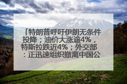 特朗普呼吁伊朗无条件投降；油价大涨逾4%，特斯拉跌近4%；外交部：正迅速组织撤离中国公民；阿里+苹果，大消息丨每经早参