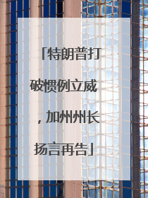特朗普打破惯例立威，加州州长扬言再告