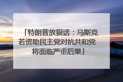 特朗普放狠话：马斯克若资助民主党对抗共和党 将面临严重后果