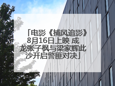 电影《捕风追影》8月16日上映 成龙张子枫与梁家辉此沙开启警匪对决