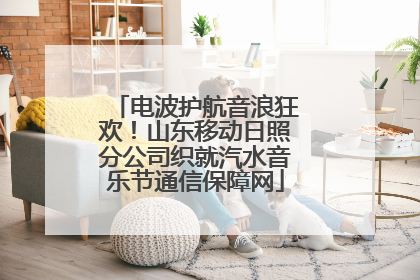 电波护航音浪狂欢！山东移动日照分公司织就汽水音乐节通信保障网