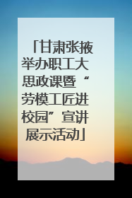 甘肃张掖举办职工大思政课暨“劳模工匠进校园”宣讲展示活动