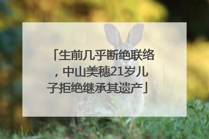 生前几乎断绝联络，中山美穗21岁儿子拒绝继承其遗产