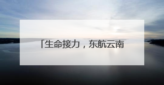 生命接力，东航云南高效协作成功保障4例人体捐献器官运输
