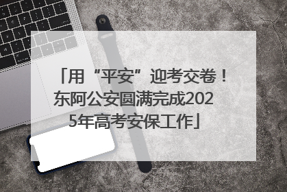 用“平安”迎考交卷！东阿公安圆满完成2025年高考安保工作