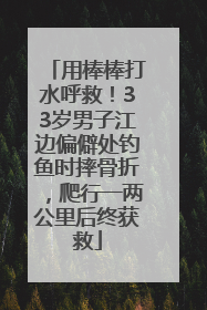 用棒棒打水呼救！33岁男子江边偏僻处钓鱼时摔骨折，爬行一两公里后终获救