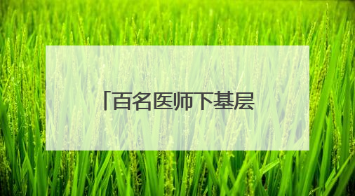 百名医师下基层 “医”路同行护健康——商南县医院“百名医师下基层”工作纪实