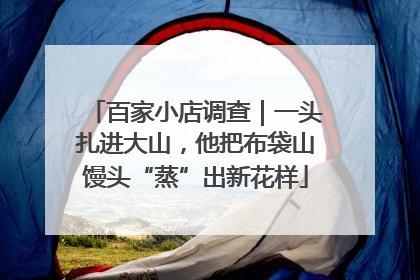 百家小店调查｜一头扎进大山，他把布袋山馒头“蒸”出新花样