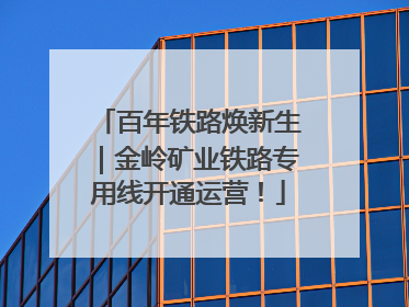 百年铁路焕新生｜金岭矿业铁路专用线开通运营！
