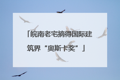 皖南老宅摘得国际建筑界“奥斯卡奖”
