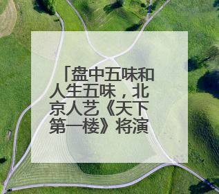 盘中五味和人生五味，北京人艺《天下第一楼》将演第600场