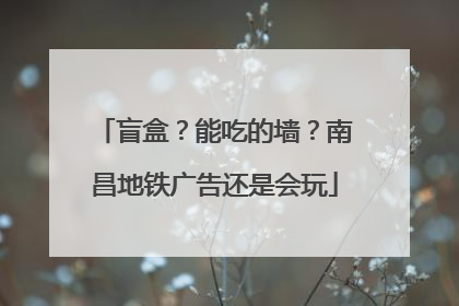 盲盒？能吃的墙？南昌地铁广告还是会玩