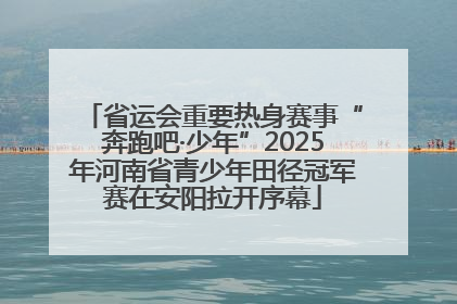 省运会重要热身赛事“奔跑吧·少年”2025年河南省青少年田径冠军赛在安阳拉开序幕