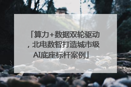 算力+数据双轮驱动，北电数智打造城市级AI底座标杆案例