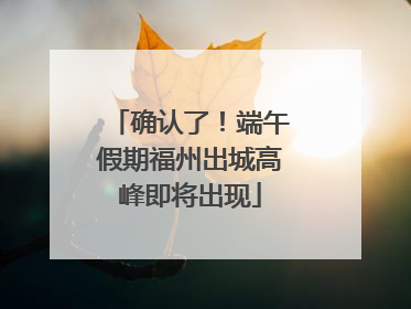 确认了！端午假期福州出城高峰即将出现