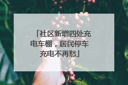 社区新增四处充电车棚，居民停车充电不再愁