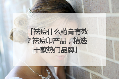 祛痘什么药膏有效？祛痘印产品，精选十款热门品牌