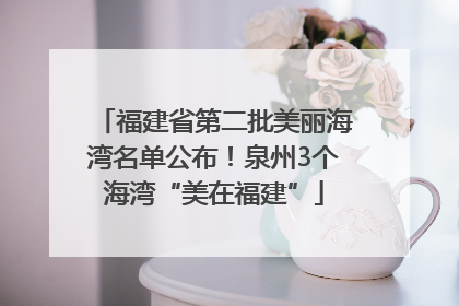 福建省第二批美丽海湾名单公布！泉州3个海湾“美在福建”