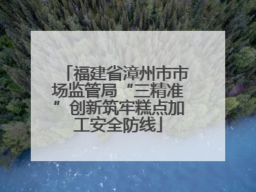 福建省漳州市市场监管局“三精准”创新筑牢糕点加工安全防线