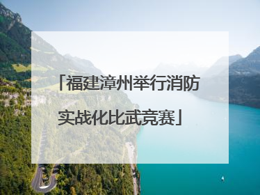福建漳州举行消防实战化比武竞赛
