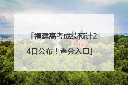 福建高考成绩预计24日公布！查分入口