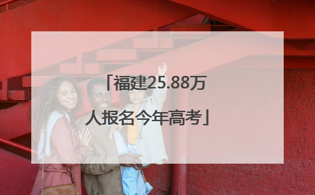 福建25.88万人报名今年高考