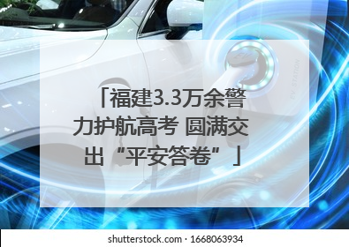 福建3.3万余警力护航高考 圆满交出“平安答卷”