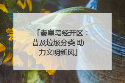 秦皇岛经开区：普及垃圾分类 助力文明新风
