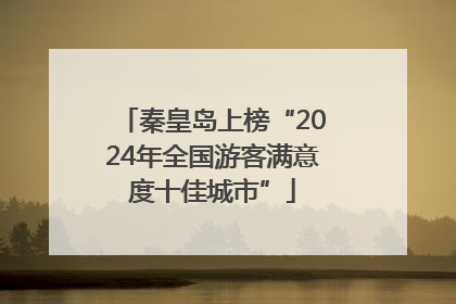 秦皇岛上榜“2024年全国游客满意度十佳城市”
