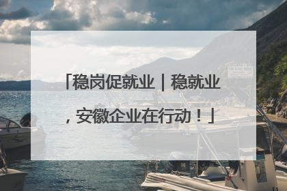 稳岗促就业｜稳就业，安徽企业在行动！