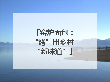 窑炉面包：“烤”出乡村“新味道”