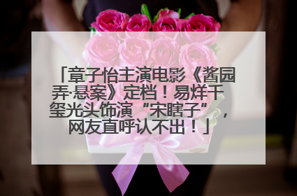 章子怡主演电影《酱园弄·悬案》定档！易烊千玺光头饰演“宋瞎子”，网友直呼认不出！