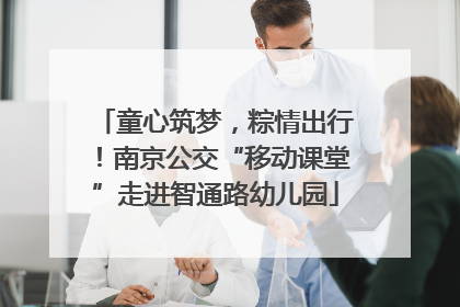 童心筑梦，粽情出行！南京公交“移动课堂”走进智通路幼儿园