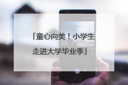 童心向美！小学生走进大学毕业季