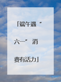 端午遇“六一” 消费有活力