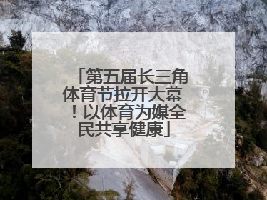 第五届长三角体育节拉开大幕！以体育为媒全民共享健康