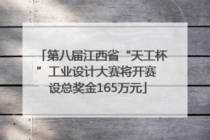 第八届江西省“天工杯”工业设计大赛将开赛 设总奖金165万元