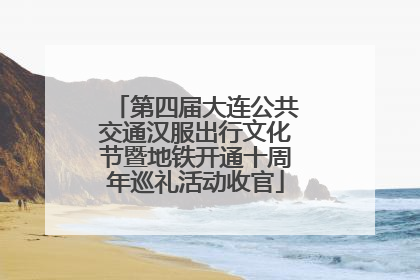 第四届大连公共交通汉服出行文化节暨地铁开通十周年巡礼活动收官