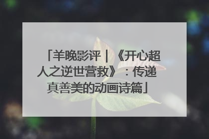 羊晚影评｜《开心超人之逆世营救》：传递真善美的动画诗篇