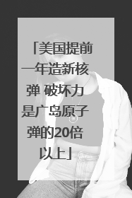 美国提前一年造新核弹 破坏力是广岛原子弹的20倍以上