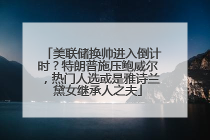 美联储换帅进入倒计时？特朗普施压鲍威尔，热门人选或是雅诗兰黛女继承人之夫