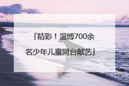 精彩！淄博700余名少年儿童同台献艺