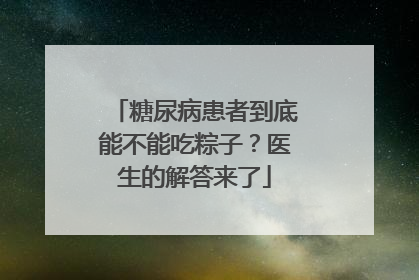 糖尿病患者到底能不能吃粽子？医生的解答来了